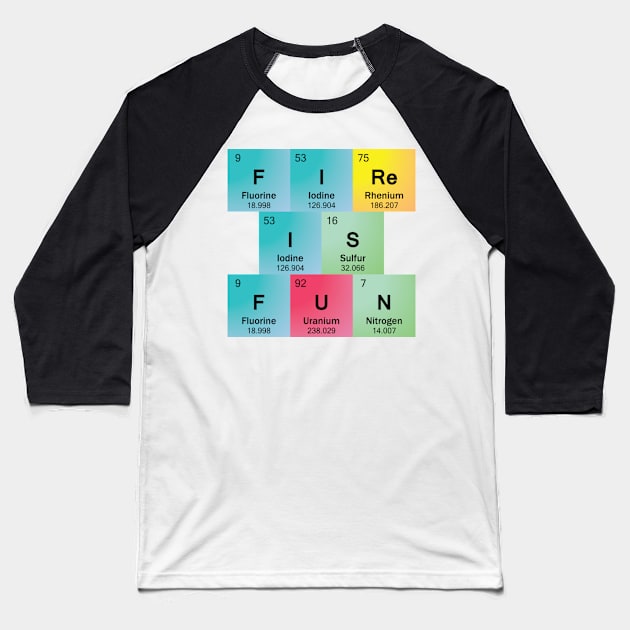 Fire Is Fun in Periodic Table Element Symbols Baseball T-Shirt by sciencenotes